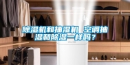 除湿机和抽湿机 空调抽湿和除湿一样吗？