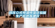 选择立式恒温恒湿试验箱生产商供应建议