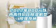 2022年800元以内高性价比除湿机型号推荐榜