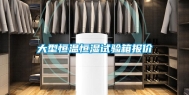大型恒温恒湿试验箱报价