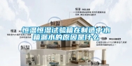 恒温恒湿试验箱在制造中水箱漏水的原因是什么