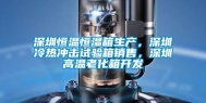 深圳恒温恒湿箱生产，深圳冷热冲击试验箱销售，深圳高温老化箱开发
