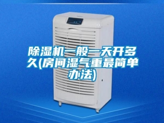 行业新闻除湿机一般一天开多久(房间湿气重最简单办法)