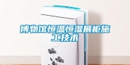 博物馆恒温恒湿展柜施工技术