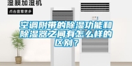 空调附带的除湿功能和除湿器之间有怎么样的区别？
