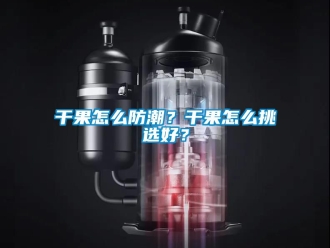 常见问题干果怎么防潮？干果怎么挑选好？