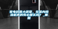 家电科普大讲堂，在国内除湿机真的有必要买吗？_重复