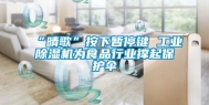 “晴歌”按下暂停键 工业除湿机为食品行业撑起保护伞