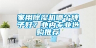 家用除湿机哪个牌子好？业内专业选购推荐
