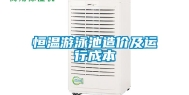 恒温游泳池造价及运行成本