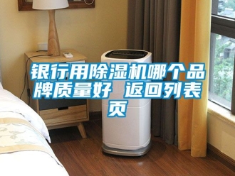 企业新闻银行用除湿机哪个品牌质量好 返回列表页