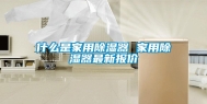 什么是家用除湿器 家用除湿器最新报价