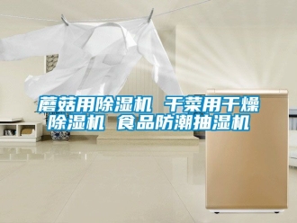 行业新闻蘑菇用除湿机 干菜用干燥除湿机 食品防潮抽湿机