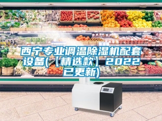 行业新闻西宁专业调温除湿机配套设备(【精选款】2022已更新)