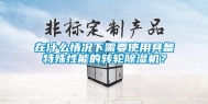 在什么情况下需要使用具备特殊性能的转轮除湿机？