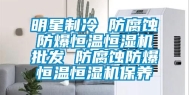 明星制冷 防腐蚀防爆恒温恒湿机批发 防腐蚀防爆恒温恒湿机保养