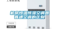 机房恒温恒湿空调跟普通空调的区别