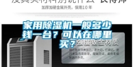 家用除湿机一般多少钱一台？可以在哪里买？