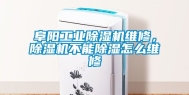 阜阳工业除湿机维修，除湿机不能除湿怎么维修