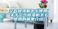 空气除湿机怎么使用(关于空气除湿机怎么使用的简单介绍)