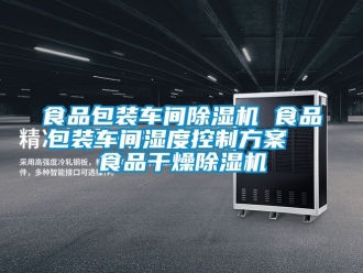 企业新闻食品包装车间除湿机 食品包装车间湿度控制方案  食品干燥除湿机