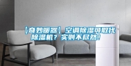 【奇妙暖器】空调除湿可取代除湿机？实则不尽然！