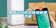 如何让冷却式除湿机更节能