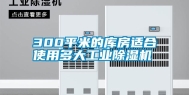 300平米的库房适合使用多大工业除湿机