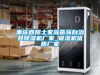 企业新闻重庆酉阳土家族苗族自治县除湿机厂家_吸湿机优质厂家
