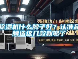 企业新闻除湿机什么牌子好？认准品牌选这几款就够了