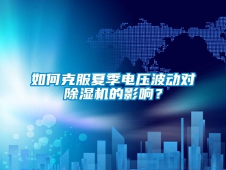 常见问题如何克服夏季电压波动对除湿机的影响？