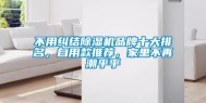 不用纠结除湿机品牌十大排名，自用款推荐，家里不再潮乎乎