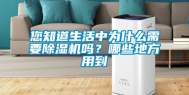 您知道生活中为什么需要除湿机吗？哪些地方用到