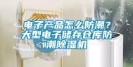电子产品怎么防潮？大型电子储存仓库防潮除湿机