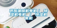 供应油烟机电机／ 除湿机电机 ／ 恒湿机电机