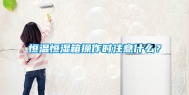 恒温恒湿箱操作时注意什么？