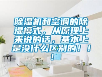 行业新闻除湿机和空调的除湿模式，从原理上来说的话，基本上是没什么区别的！！！