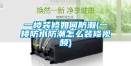 一楼装修如何防潮(一楼防水防潮怎么装修视频)