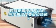 如何正确使用除湿机，除湿机湿度要多少合适？