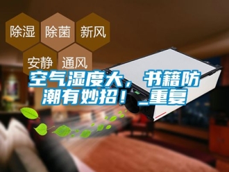 常见问题空气湿度大，书籍防潮有妙招！_重复