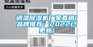调温除湿机厂家直销(品牌推荐：2022已更新)