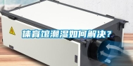 体育馆潮湿如何解决？