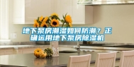 地下泵房潮湿如何防潮？正确运用地下泵房除湿机