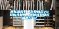 硬核视频｜单向换新风VS双向换新风，谁能轻松拿捏清新空气？