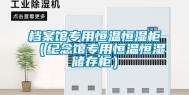 档案馆专用恒温恒湿柜（纪念馆专用恒温恒湿储存柜）