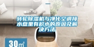 转轮除湿机与净化空调接水盘里有积水的原因及解决方法