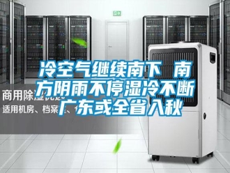 行业新闻冷空气继续南下 南方阴雨不停湿冷不断 广东或全省入秋