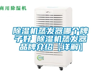 企业新闻除湿机蒸发器哪个牌子好 除湿机蒸发器品牌介绍【详解】