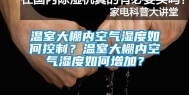 温室大棚内空气湿度如何控制？温室大棚内空气湿度如何增加？