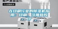 在印刷行业的除湿机应用：印刷，浮雕和胶印